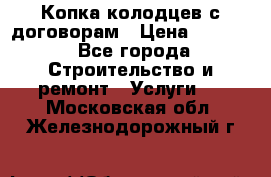 Копка колодцев с договорам › Цена ­ 4 200 - Все города Строительство и ремонт » Услуги   . Московская обл.,Железнодорожный г.